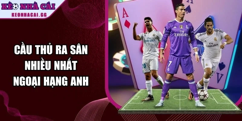 Cầu Thủ Ra Sân Nhiều Nhất Ngoại Hạng Anh