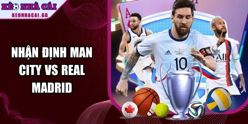 Nhận Định Man City Vs Real Madrid