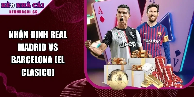 Nhận Định Real Madrid Vs Barcelona