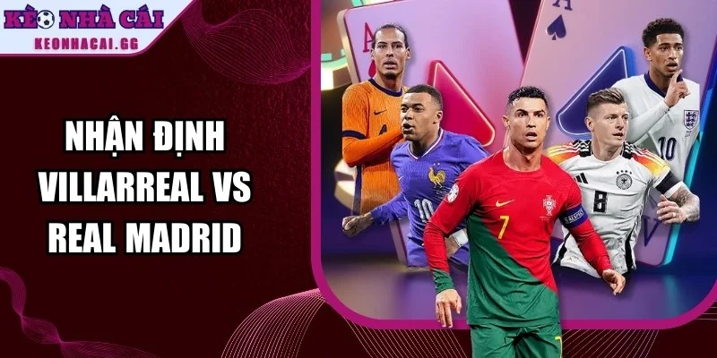 Nhận Định Villarreal Vs Real Madrid